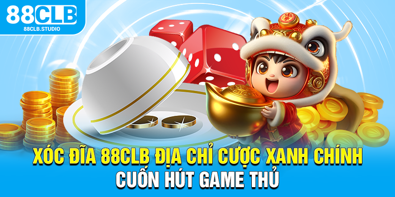Xóc Đĩa 88CLB Địa Chỉ Cược Xanh Chính Cuốn Hút Game Thủ